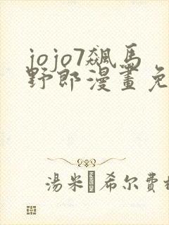 jojo7飙马野郎漫画免费观看