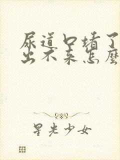 尿道口堵了结石出不来怎么办