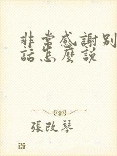 非常感谢别人的话怎么说