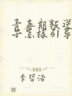 青春期叛逆的孩子怎样引导