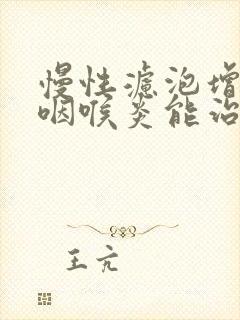 慢性滤泡增生性咽喉炎能治好吗