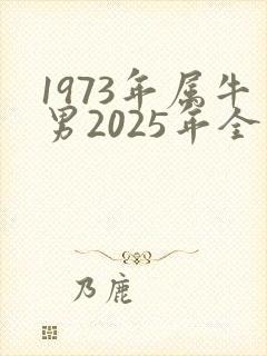 1973年属牛男2025年全年运势