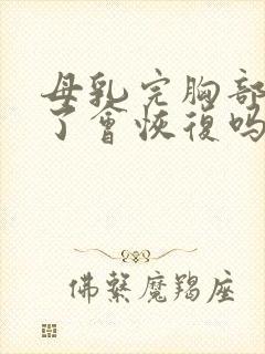 母乳完胸部变小了会恢复吗