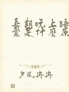 长期晚上睡不着觉是什么原因造成的呢