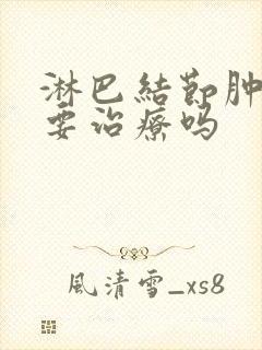 淋巴结节肿大需要治疗吗