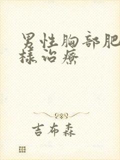 男性胸部肥大怎样治疗