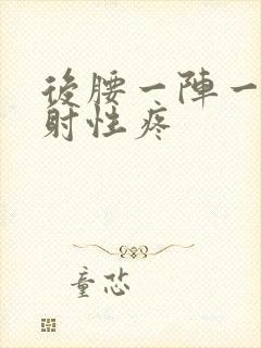 后腰一阵一阵放射性疼