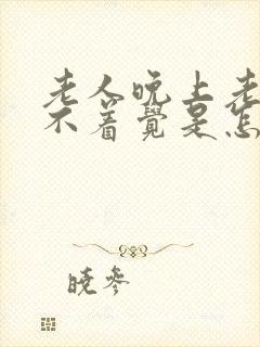 老人晚上老是睡不着觉是怎么回事