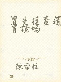 胃炎复查还要做胃镜吗