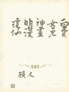 琼明神女白衣剑仙漫画免费阅读