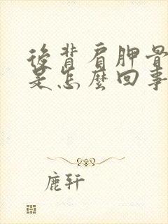 后背肩胛骨疼痛是怎么回事