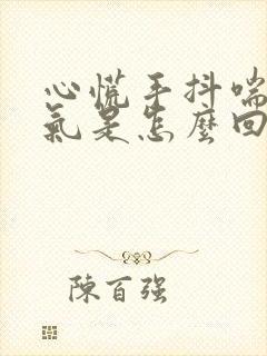 心慌手抖喘不上气是怎么回事