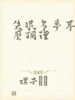 失眠多梦耳鸣怎么调理