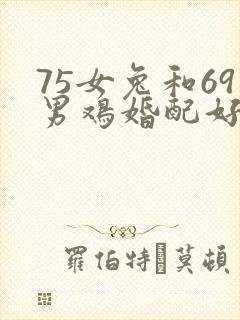 75女兔和69男鸡婚配好不好
