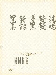 黑发养发洗发水真能黑发吗?