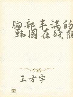 胸部丰满的大嫂 韩国在线观看