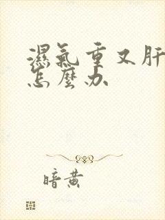 湿气重又肝火旺怎么办