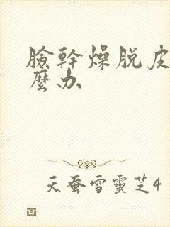 脸干燥脱皮痛怎么办