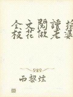 全文阅读 捡个校花做老婆