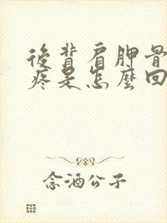 后背肩胛骨中间疼是怎么回事