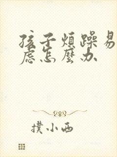 孩子烦躁易怒焦虑怎么办