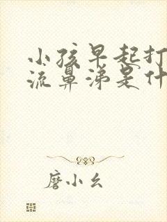 小孩早起打喷嚏流鼻涕是什么原因