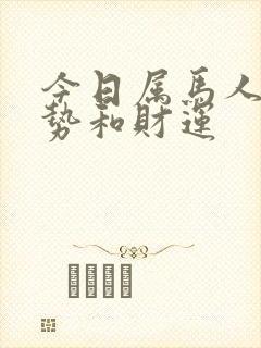 今日属马人的运势和财运