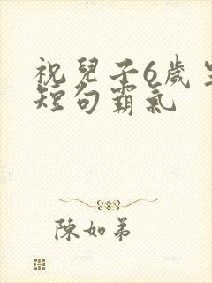 祝儿子6岁生日短句霸气封面