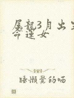 属龙3月出生的命运女