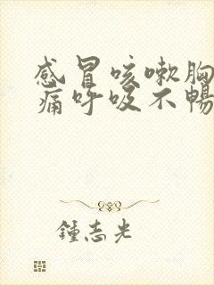 感冒咳嗽胸闷胸痛呼吸不畅,胸部有压迫感