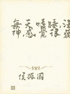 每天嗜睡,没精神,感觉很疲劳