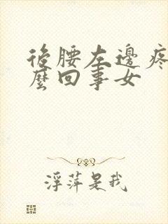 后腰左边疼是怎么回事女