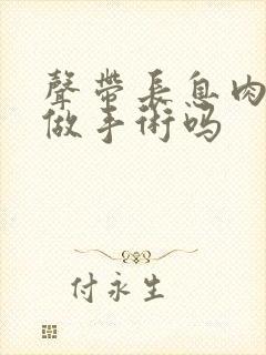 声带长息肉需要做手术吗