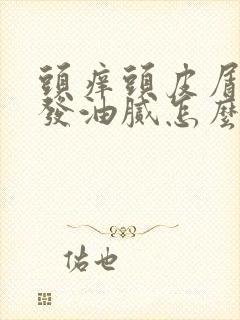 头痒头皮屑多头发油腻怎么治疗