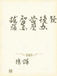 拔智齿后发炎肿痛怎么办