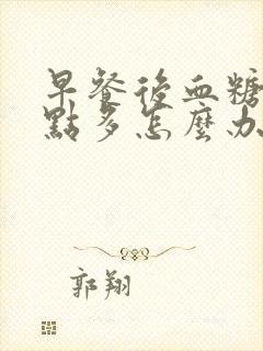 早餐后血糖高8点多怎么办