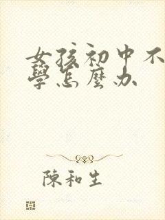 女孩初中不想上学怎么办