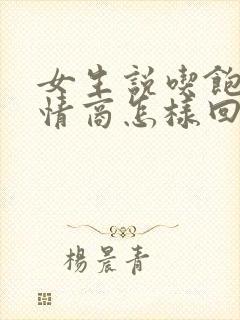 女生说吃饱了高情商怎样回复