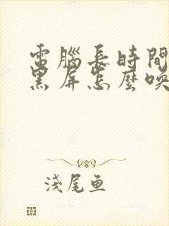 电脑长时间待机黑屏怎么唤醒