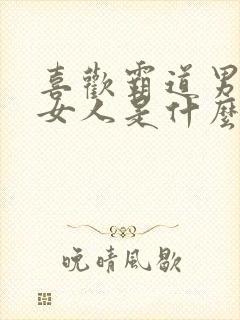 喜欢霸道男人的女人是什么心理