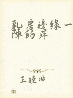 乳房边缘一阵一阵的疼