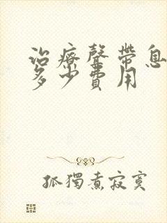 治疗声带息肉要多少费用