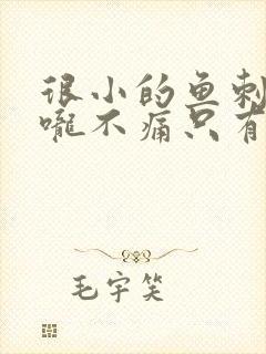 很小的鱼刺卡喉咙不痛只有异物感