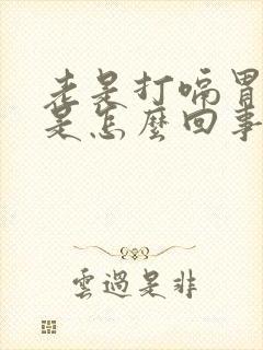 老是打嗝胃胀气是怎么回事