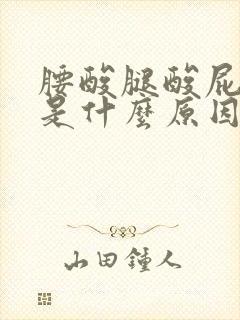 腰酸腿酸屁股酸是什么原因