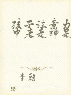 孩子注意力不集中老走神是怎么回事