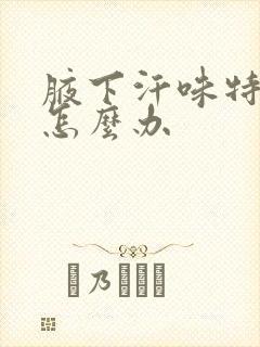 腋下汗味特别重怎么办