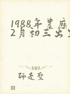 1988年农历2月初三出生的命运