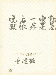 晚上一吃饭肚子就胀疼是怎么回事