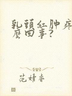 乳头红肿疼是怎么回事?